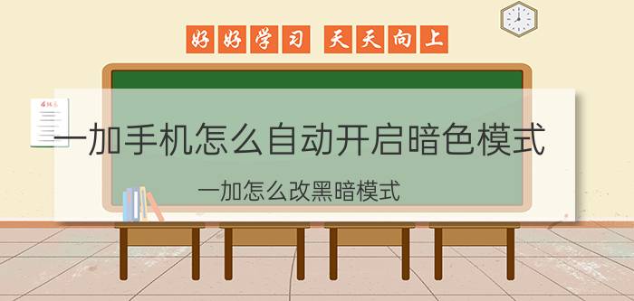 一加手机怎么自动开启暗色模式 一加怎么改黑暗模式？